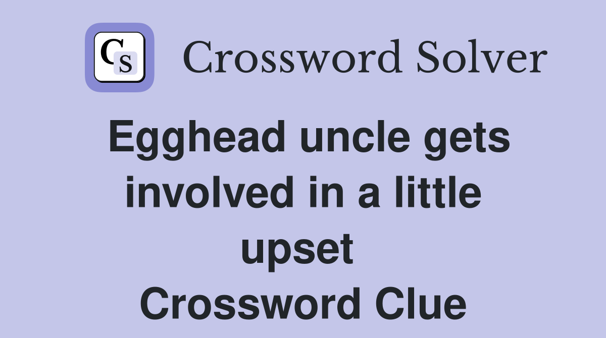 Egghead uncle gets involved in a little upset  Crossword Clue