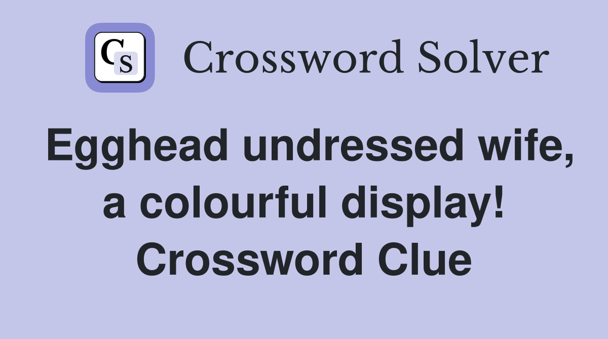 Egghead undressed wife, a colourful display! Crossword Clue