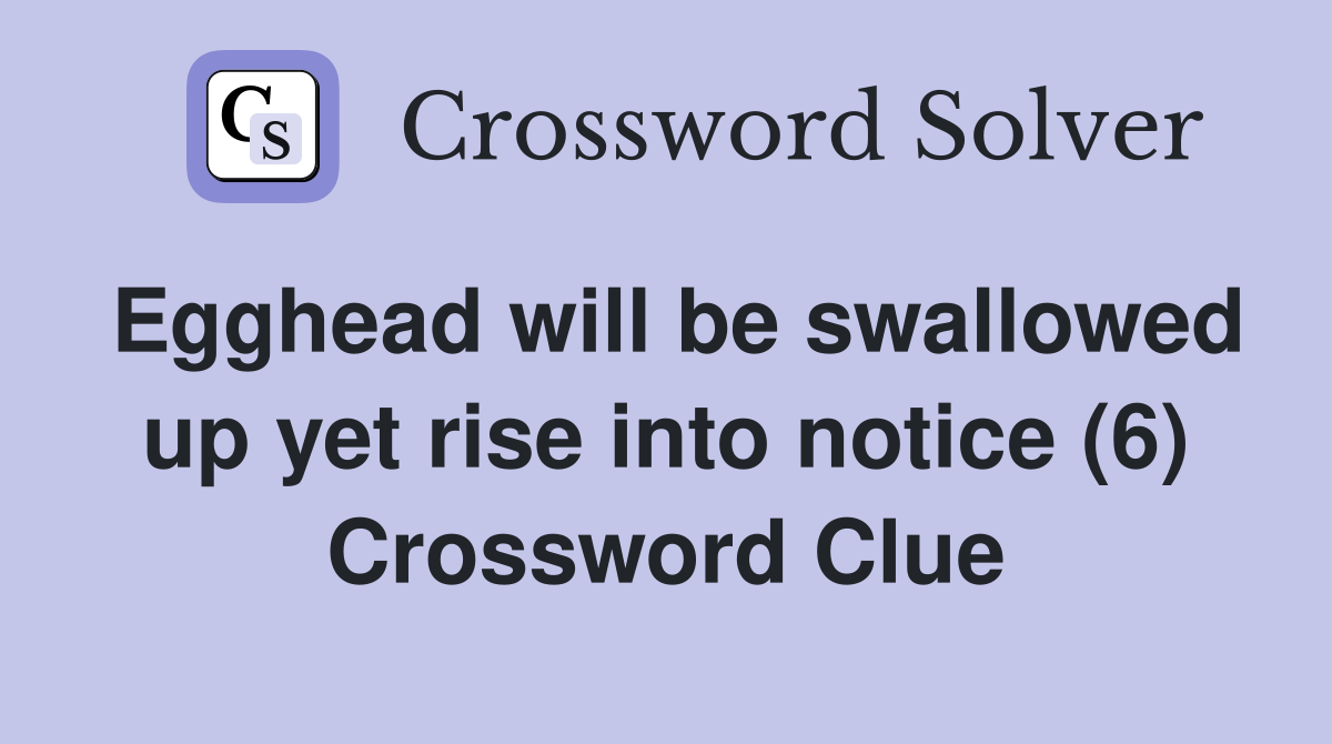 Egghead will be swallowed up yet rise into notice (6) Crossword Clue