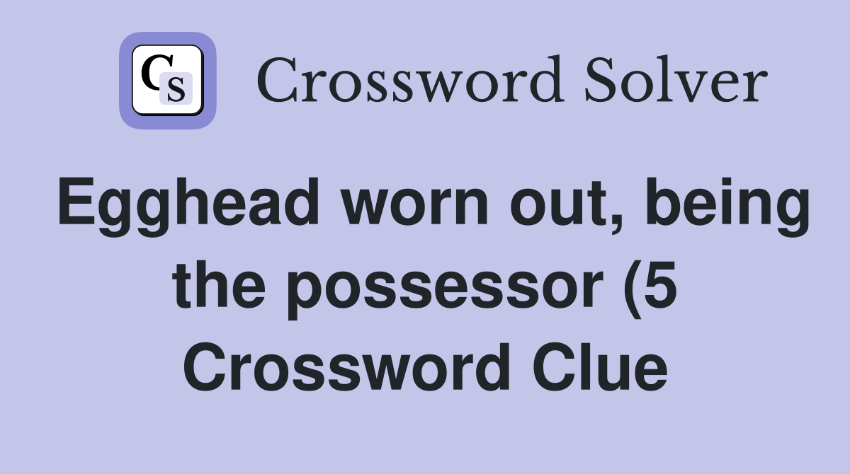 Egghead worn out being the possessor (5) Crossword Clue Answers Egghead worn out being the possessor (5) Crossword Clue Answers