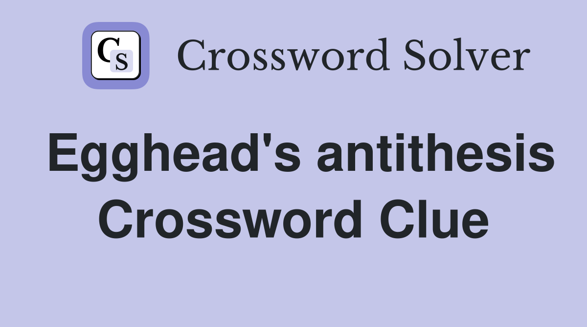 Egghead's antithesis Crossword Clue