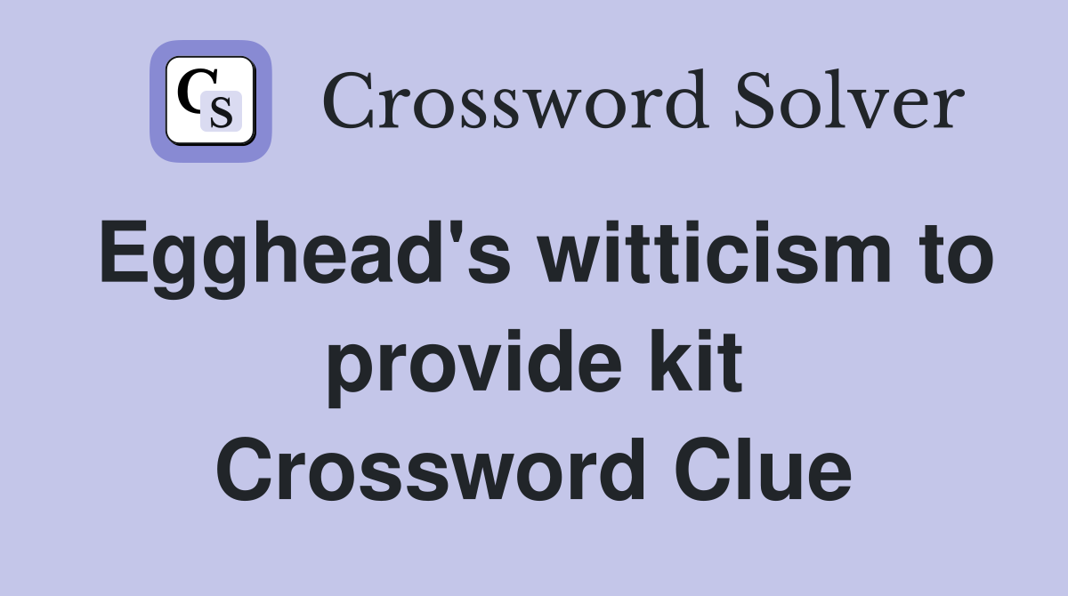 Egghead's witticism to provide kit Crossword Clue