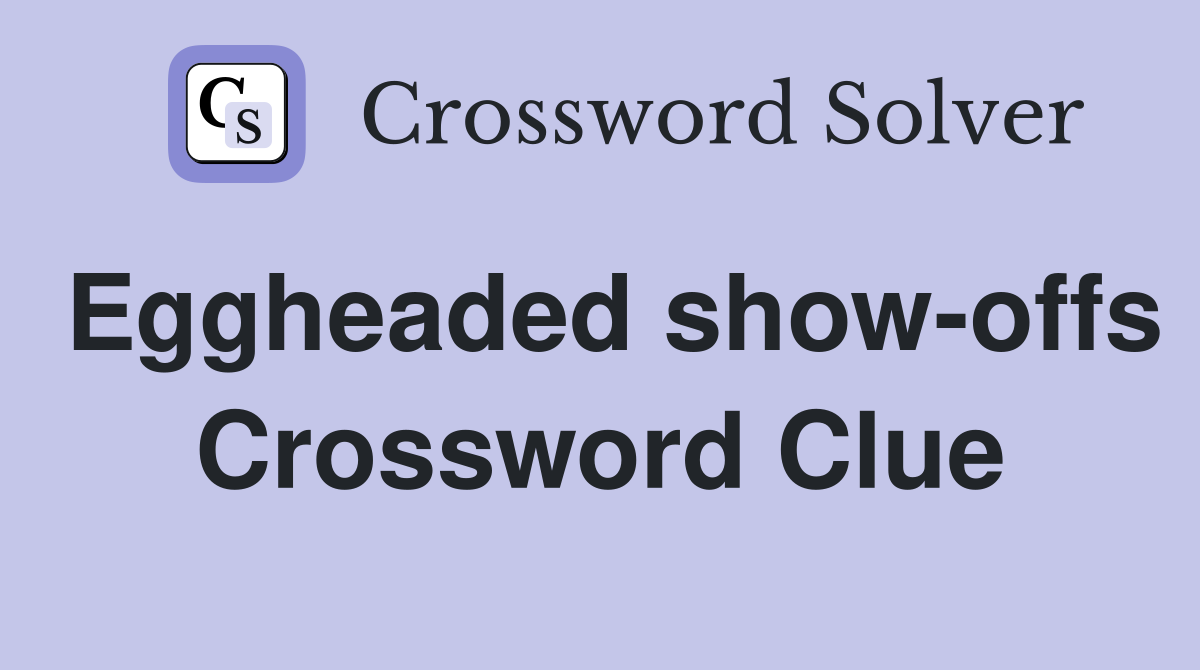 Eggheaded show-offs Crossword Clue