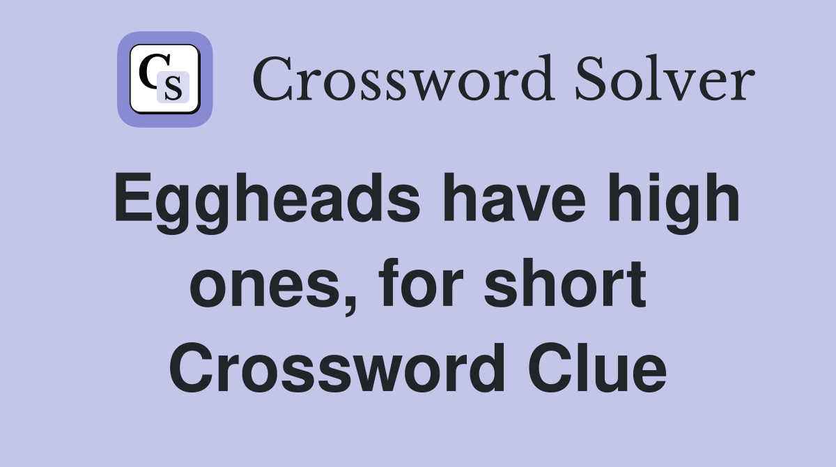 Eggheads have high ones, for short Crossword Clue