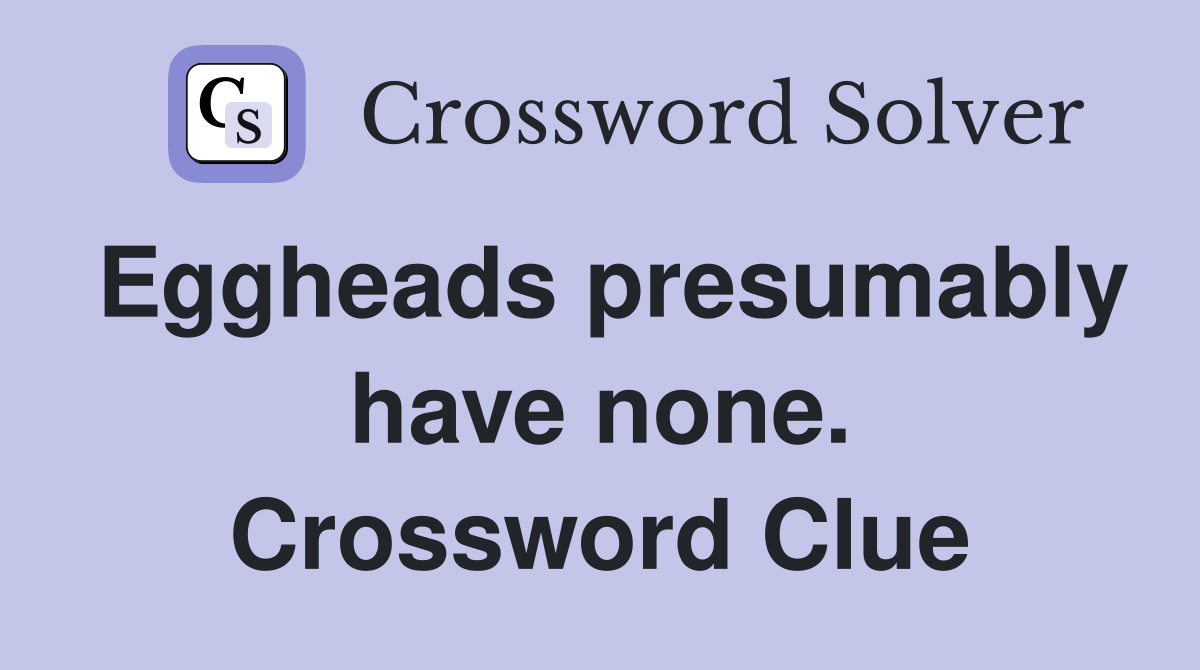 Eggheads presumably have none. Crossword Clue