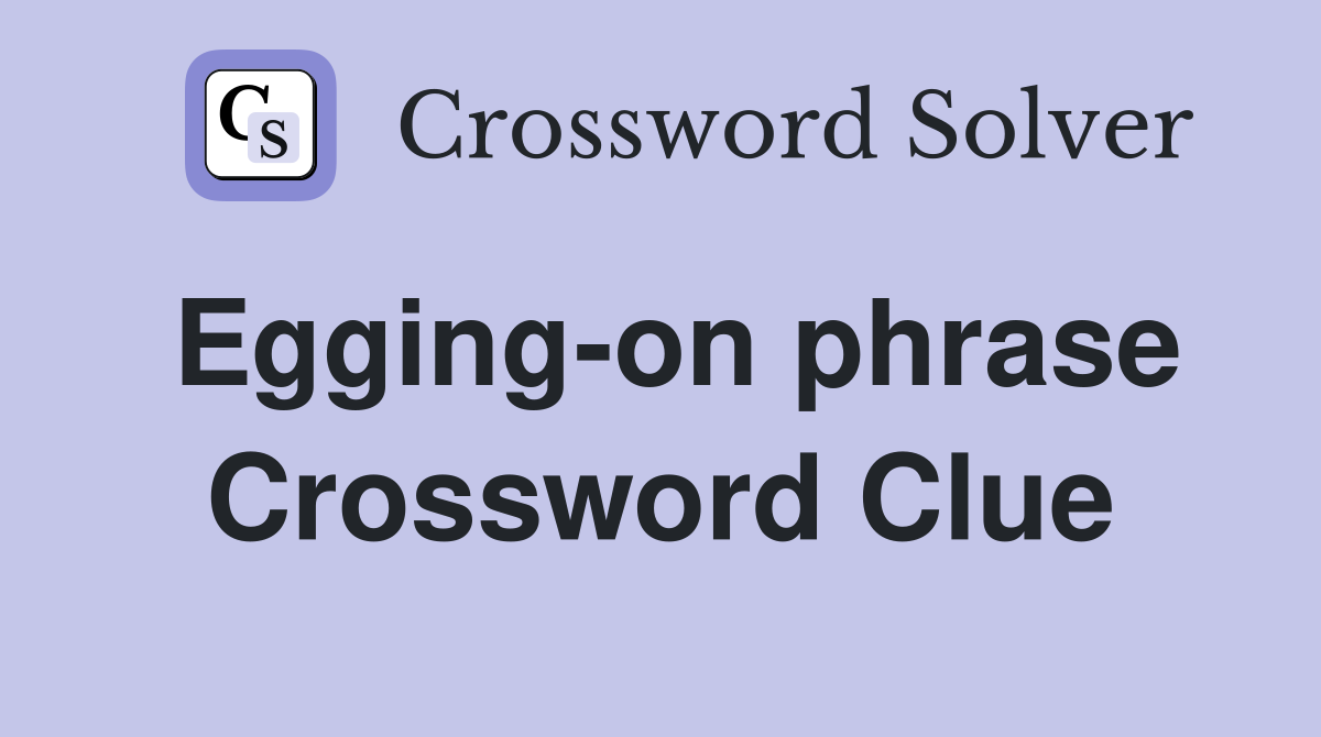 Egging-on phrase Crossword Clue