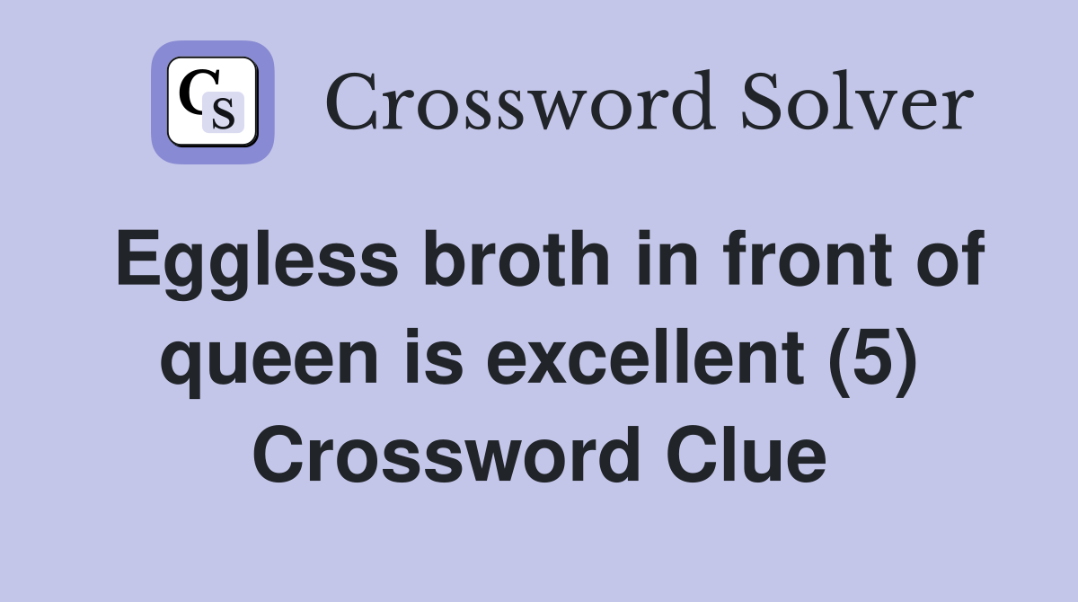 Eggless broth in front of queen is excellent (5) Crossword Clue