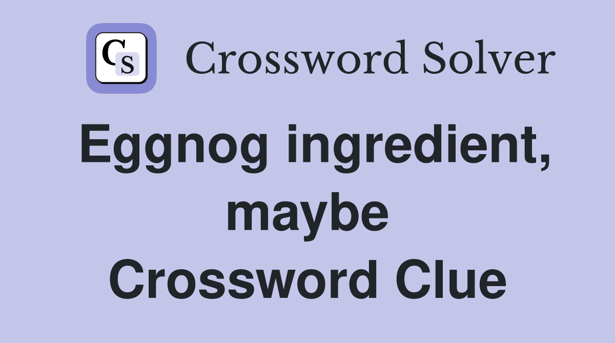 Eggnog ingredient, maybe Crossword Clue