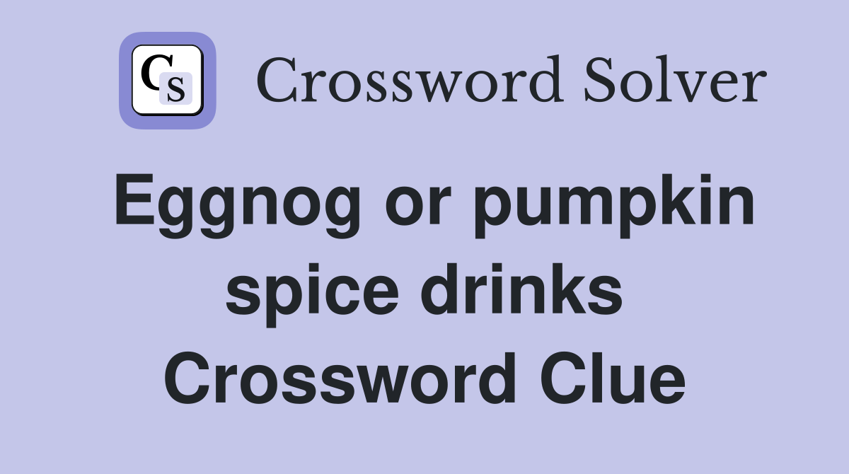 Eggnog or pumpkin spice drinks Crossword Clue