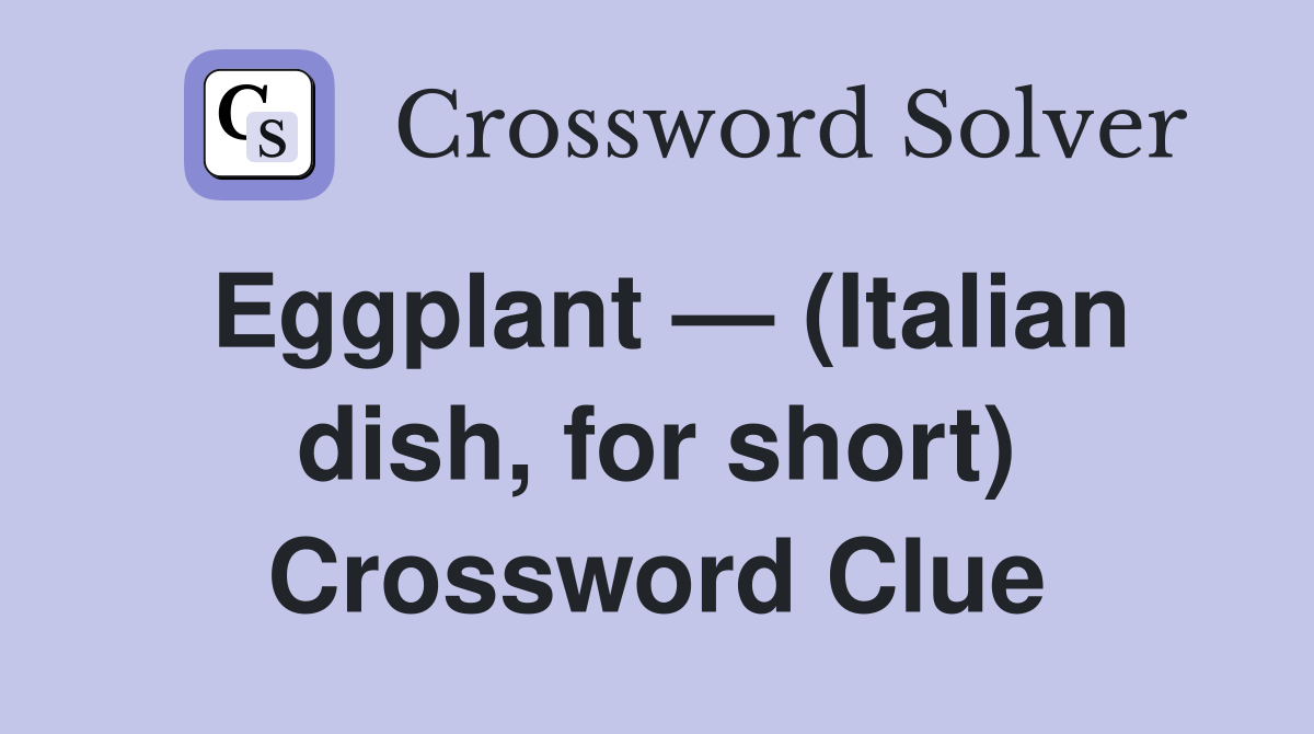 Eggplant — (Italian dish, for short) Crossword Clue