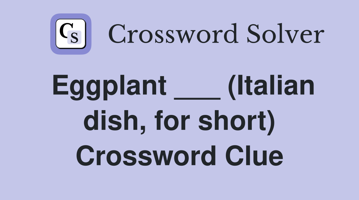 Eggplant ___ (Italian dish, for short) Crossword Clue