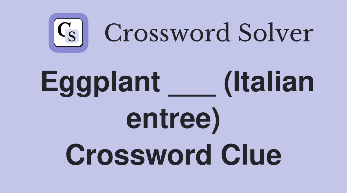 Eggplant ___ (Italian entree) Crossword Clue