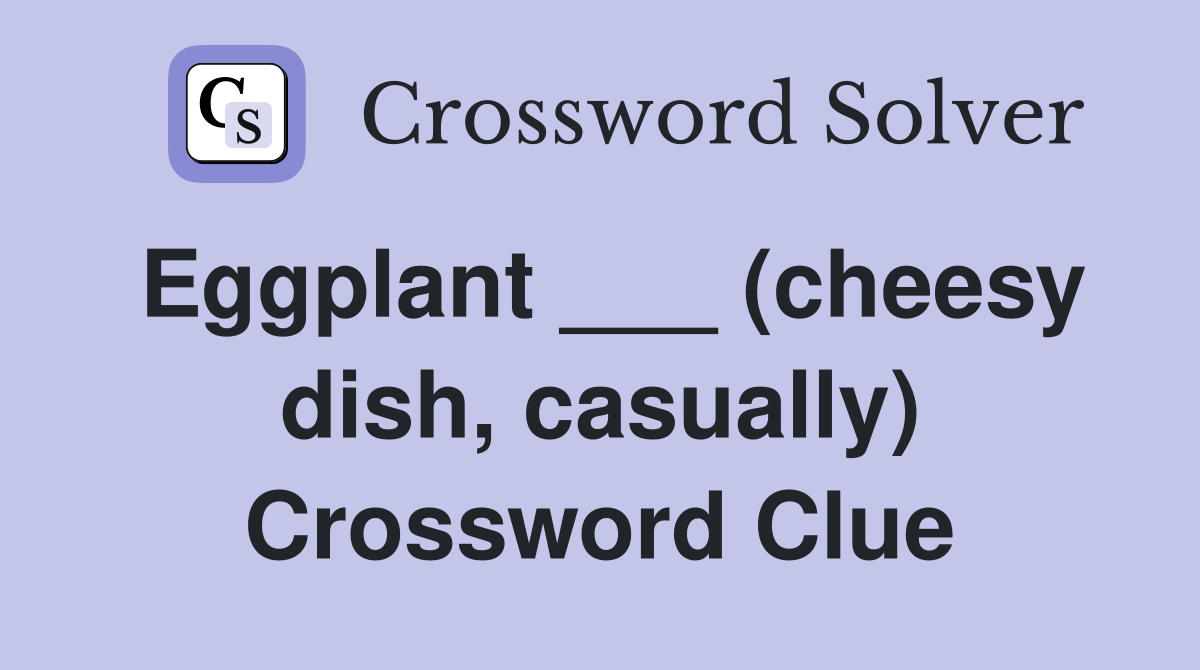 Eggplant ___ (cheesy dish, casually) Crossword Clue