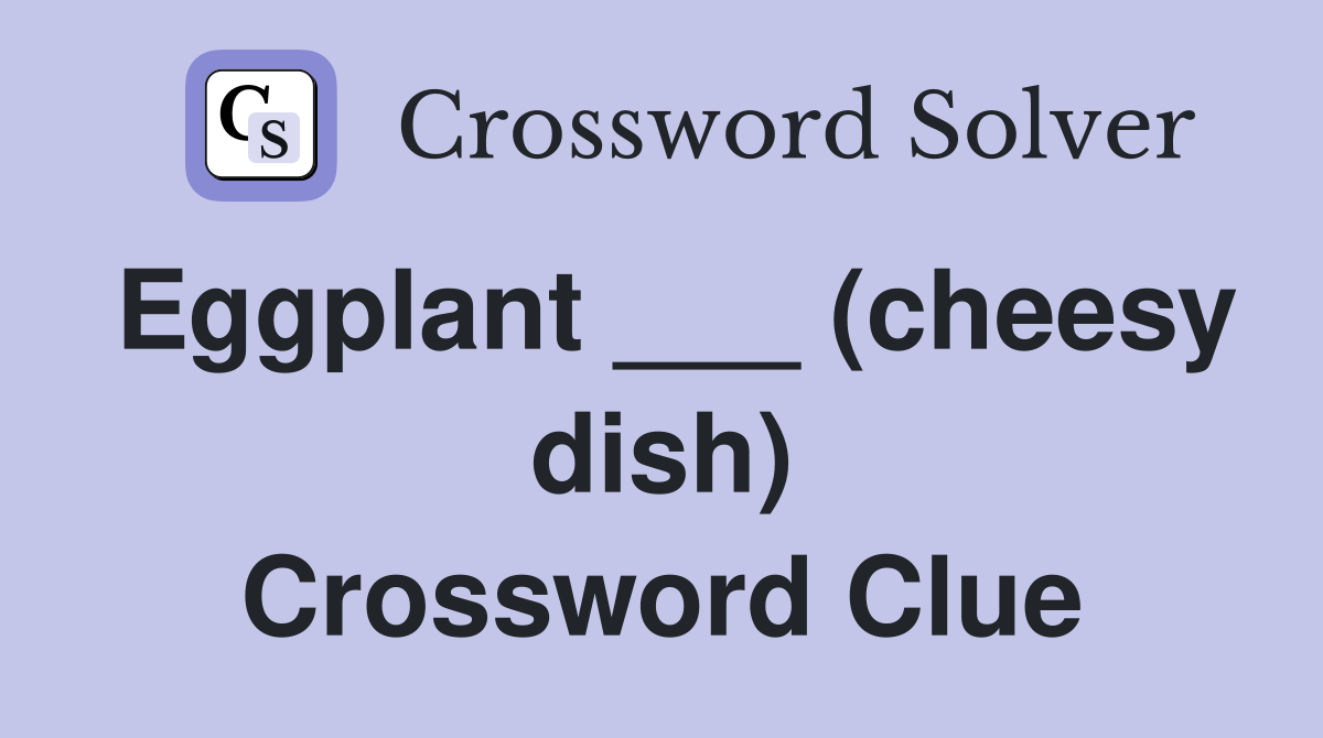 Eggplant ___ (cheesy dish) Crossword Clue