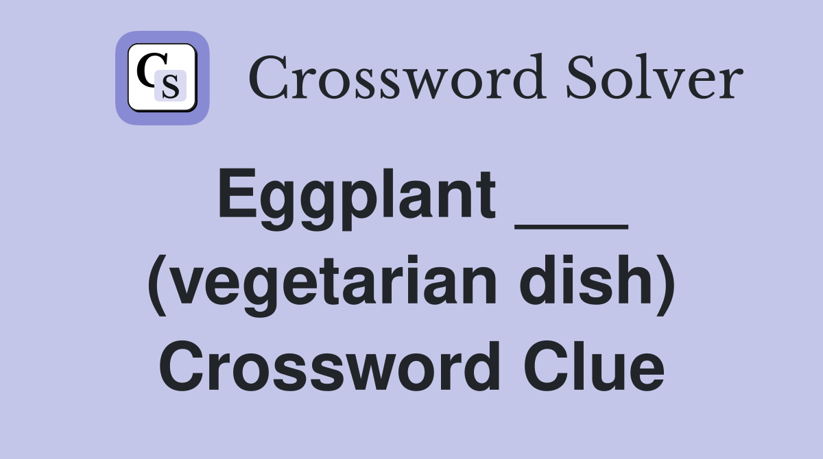Eggplant ___ (vegetarian dish) Crossword Clue