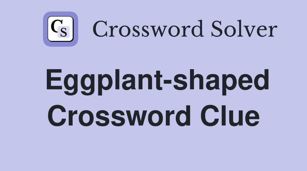 Eggplant-shaped Crossword Clue