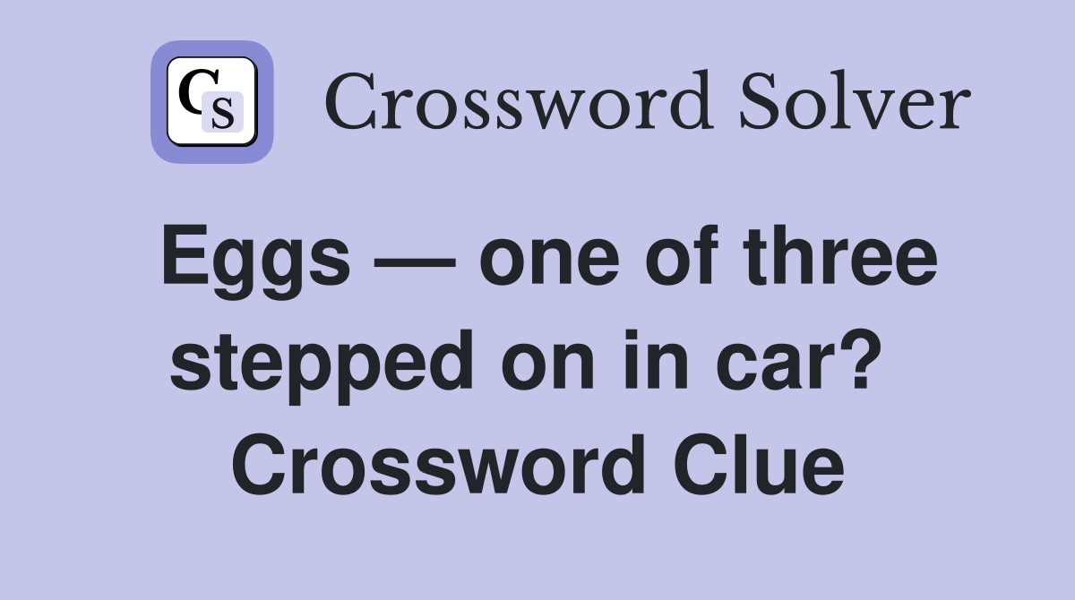 Eggs — one of three stepped on in car?  Crossword Clue