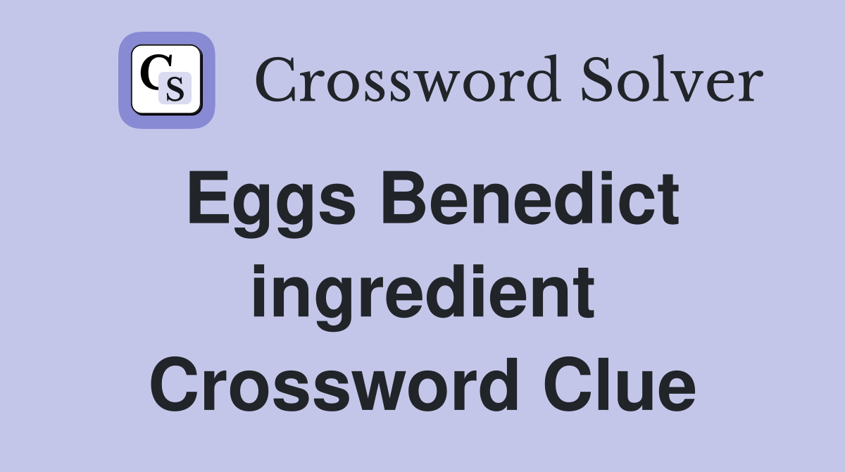 Eggs Benedict ingredient Crossword Clue