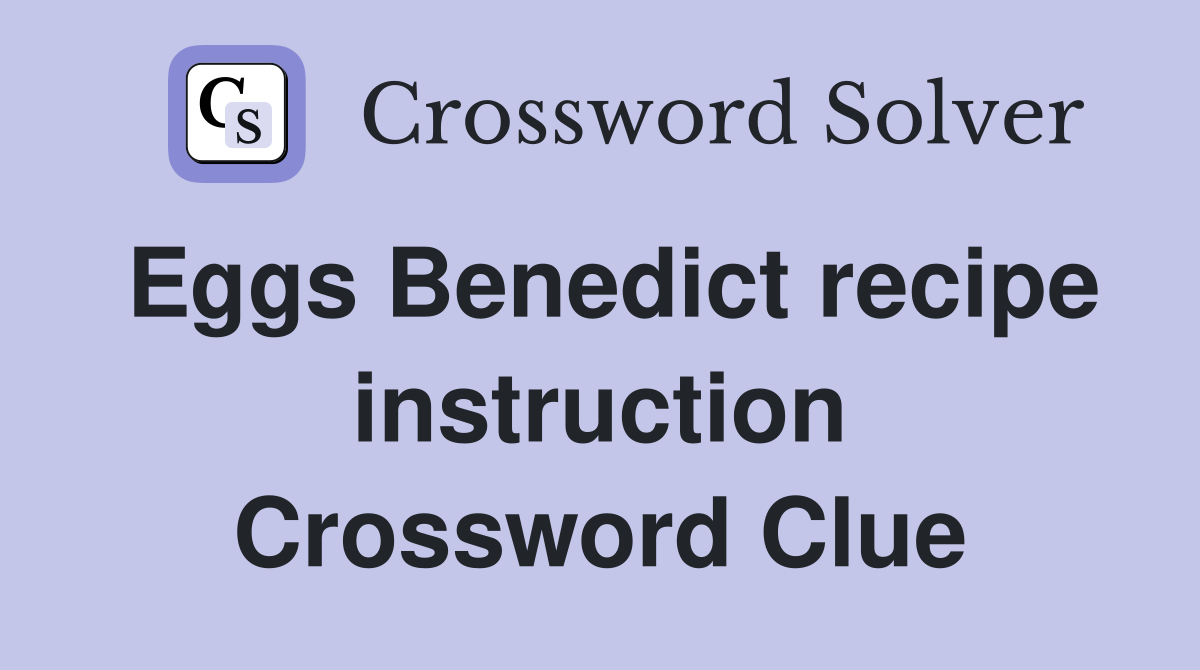 Eggs Benedict recipe instruction Crossword Clue