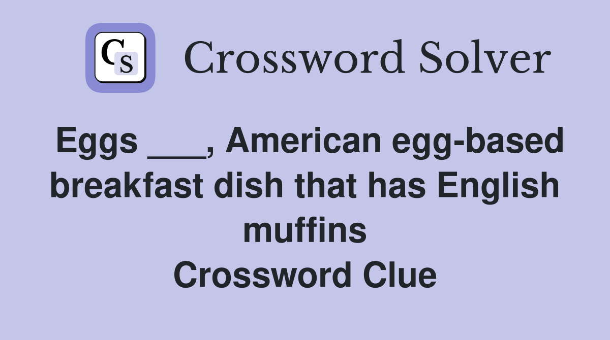 Eggs ___, American egg-based breakfast dish that has English muffins Crossword Clue