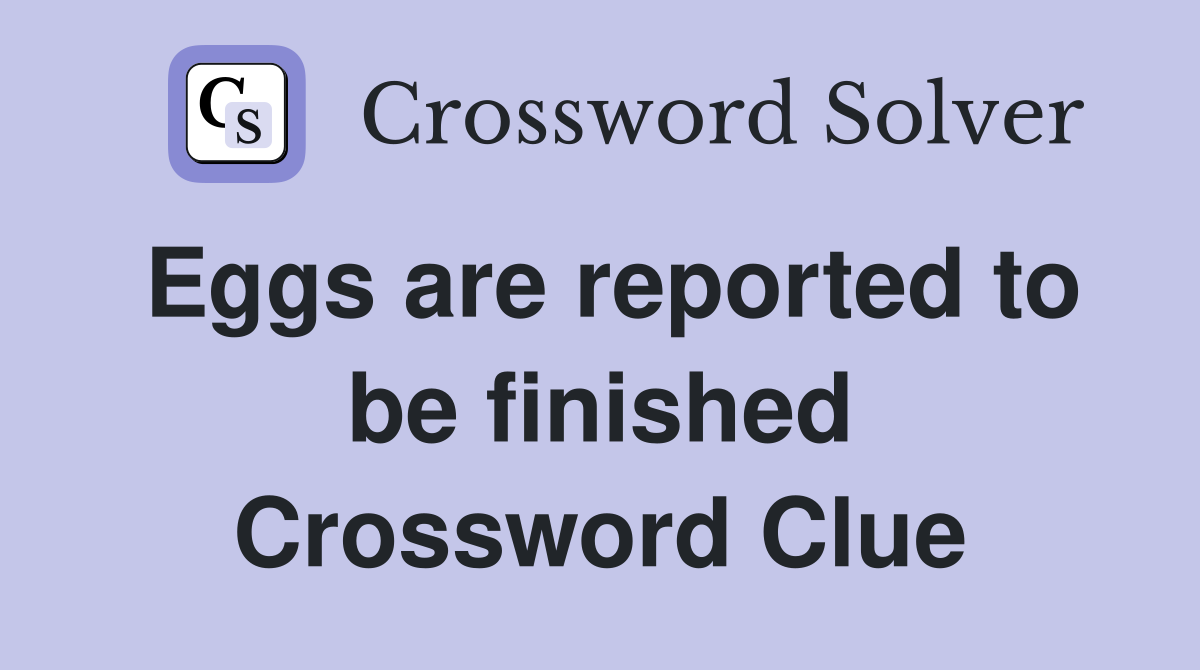 Eggs are reported to be finished Crossword Clue