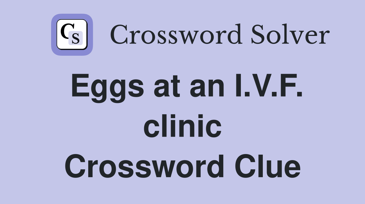 Eggs at an I.V.F. clinic Crossword Clue