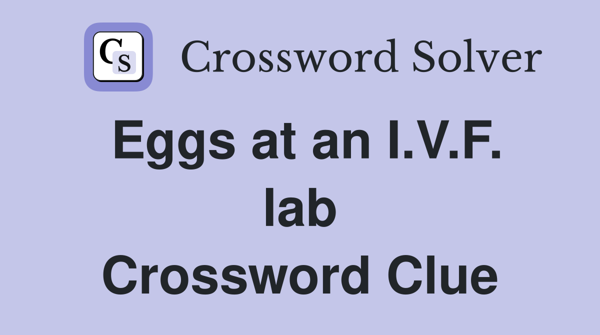 Eggs at an I.V.F. lab Crossword Clue
