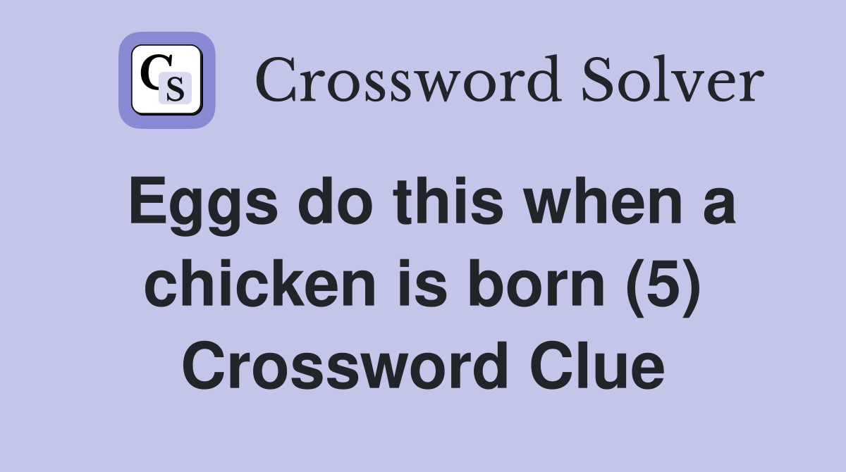 Eggs do this when a chicken is born (5) Crossword Clue