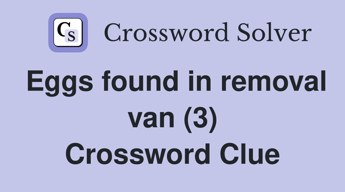 Eggs found in removal van (3) Crossword Clue