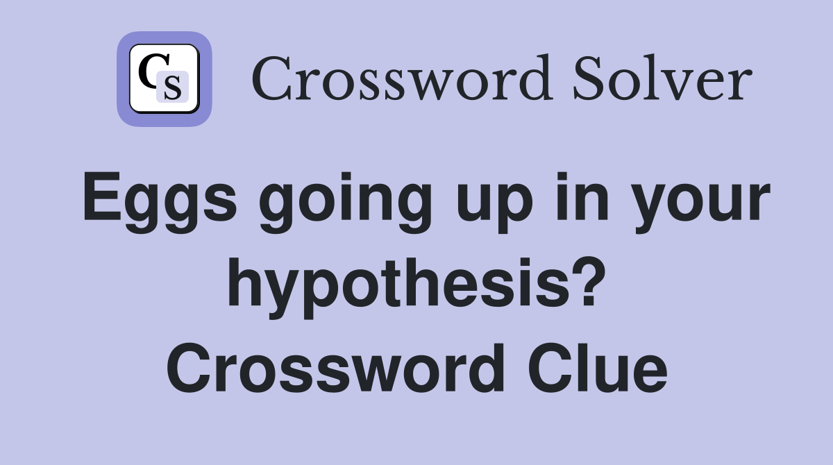 Eggs going up in your hypothesis? Crossword Clue