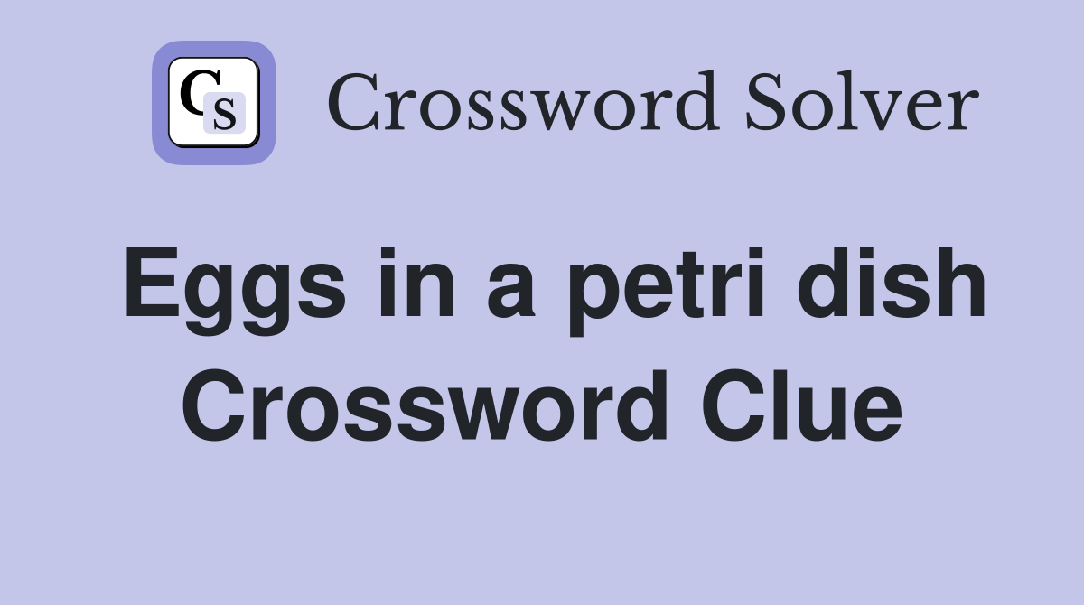 Eggs in a petri dish Crossword Clue