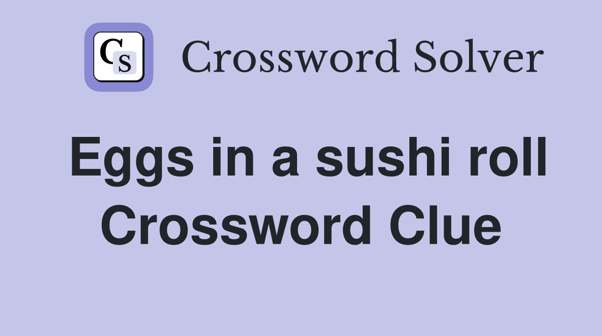 Eggs in a sushi roll Crossword Clue