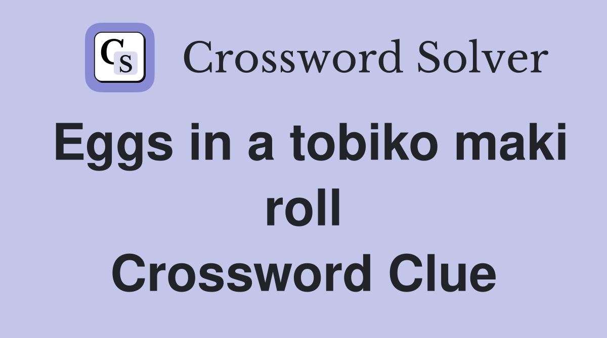 Eggs in a tobiko maki roll Crossword Clue