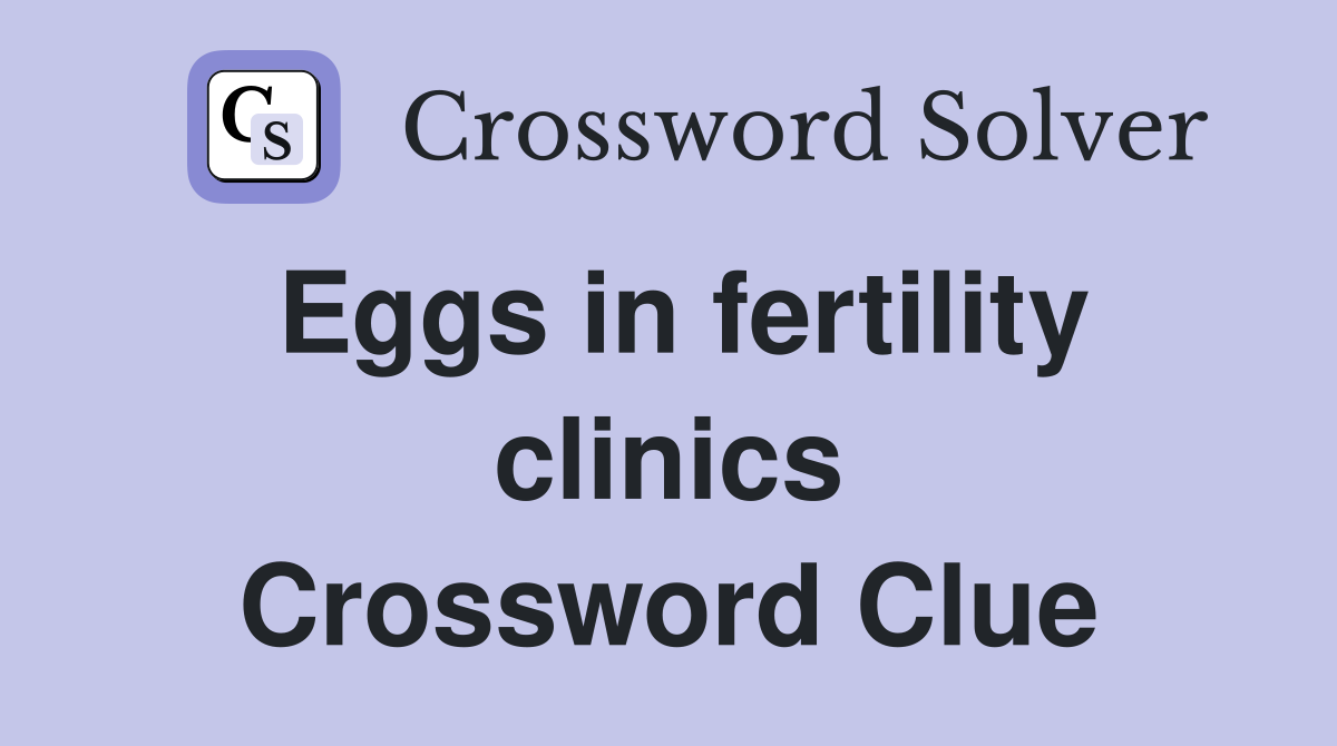 Eggs in fertility clinics Crossword Clue