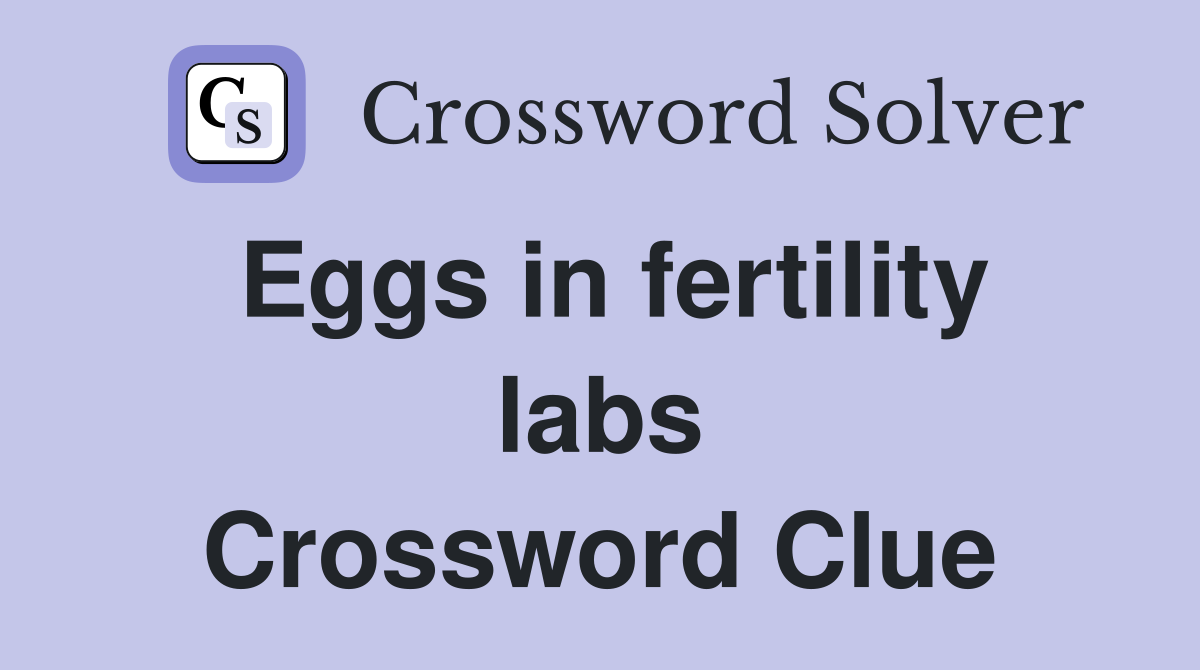 Eggs in fertility labs Crossword Clue