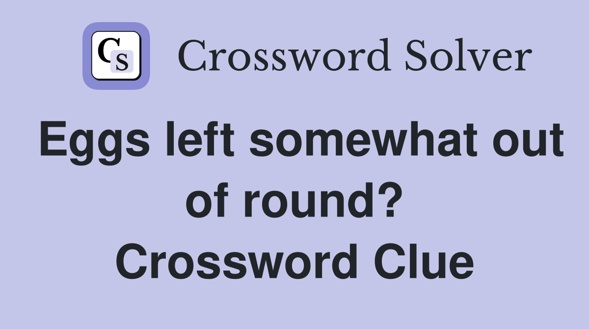 Eggs left somewhat out of round? Crossword Clue