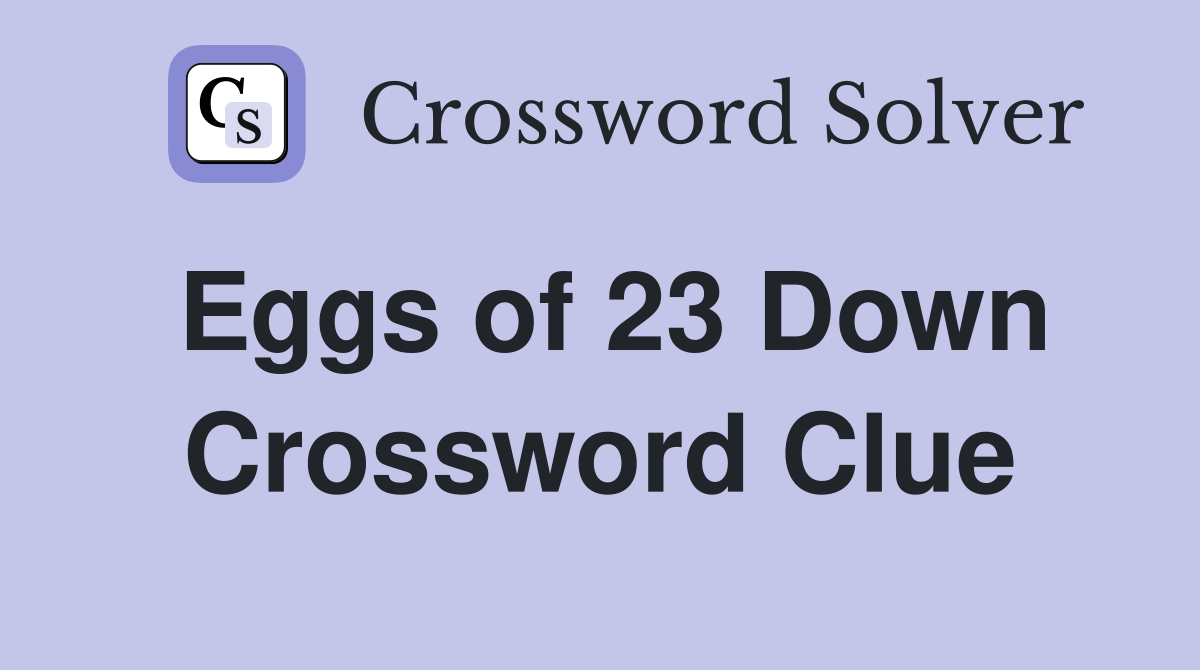Eggs of 23 Down Crossword Clue