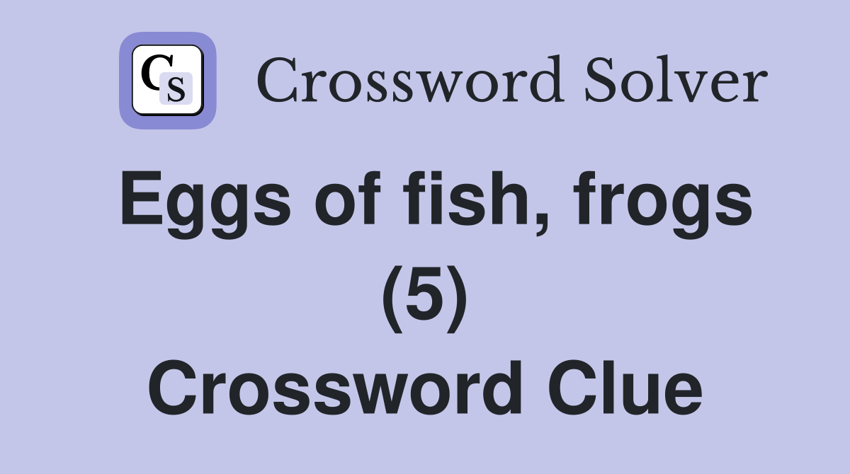 Eggs of fish, frogs (5) Crossword Clue