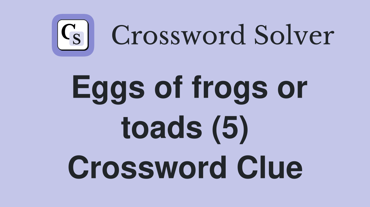 Eggs of frogs or toads (5) Crossword Clue