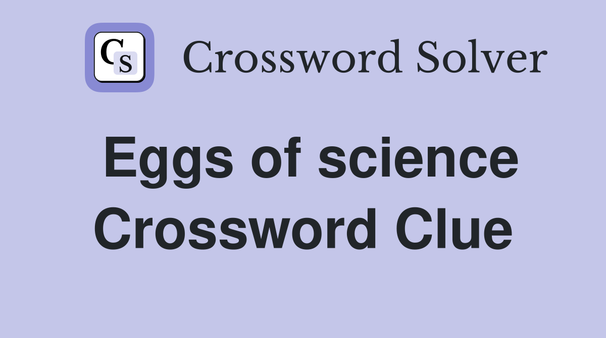 Eggs of science Crossword Clue