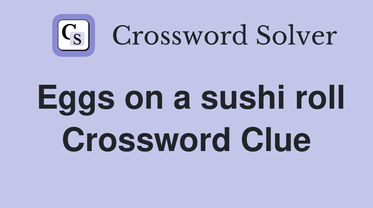 Eggs on a sushi roll Crossword Clue