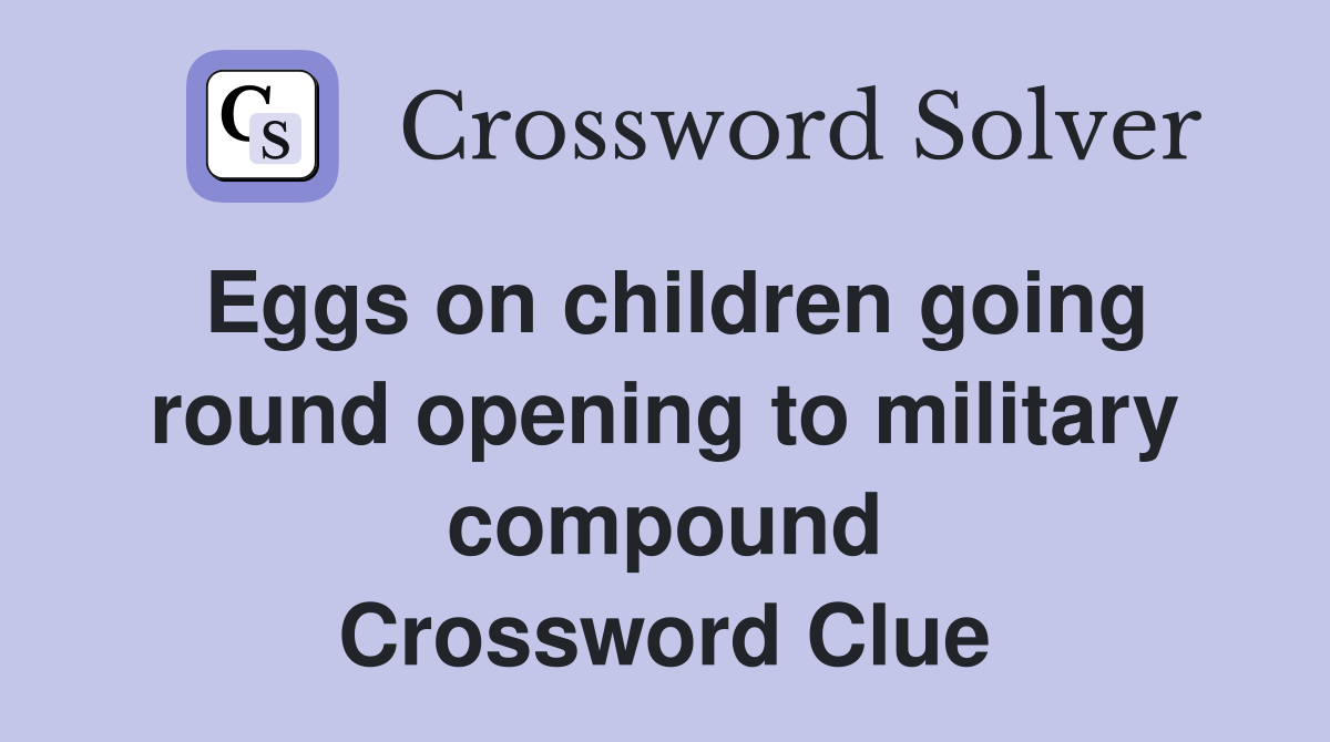 Eggs on children going round opening to military compound Crossword Clue