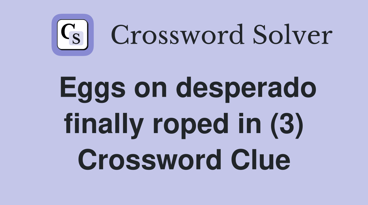 Eggs on desperado finally roped in (3) Crossword Clue