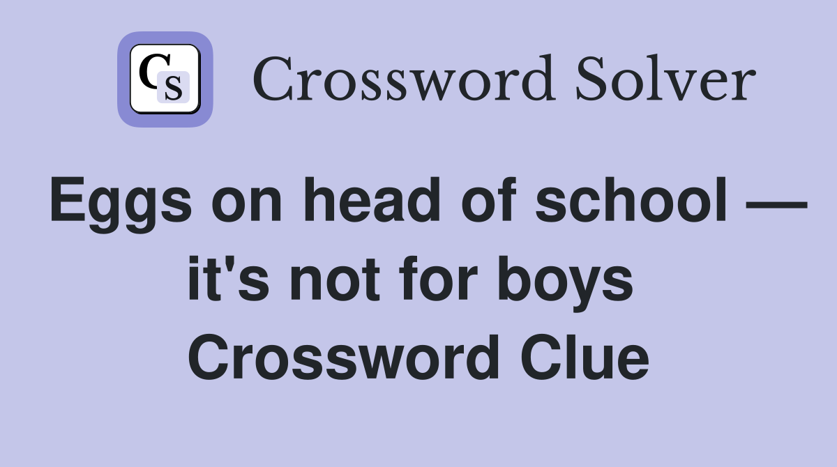 Eggs on head of school — it's not for boys  Crossword Clue