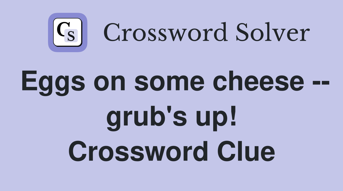 Eggs on some cheese -- grub's up! Crossword Clue