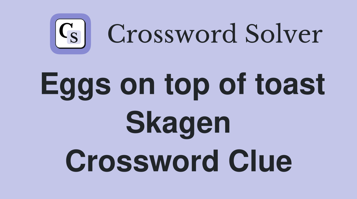 Eggs on top of toast Skagen Crossword Clue