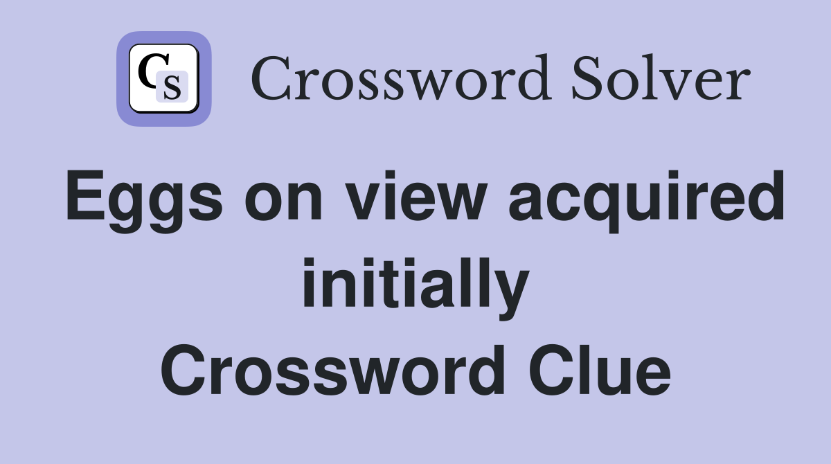Eggs on view acquired initially Crossword Clue