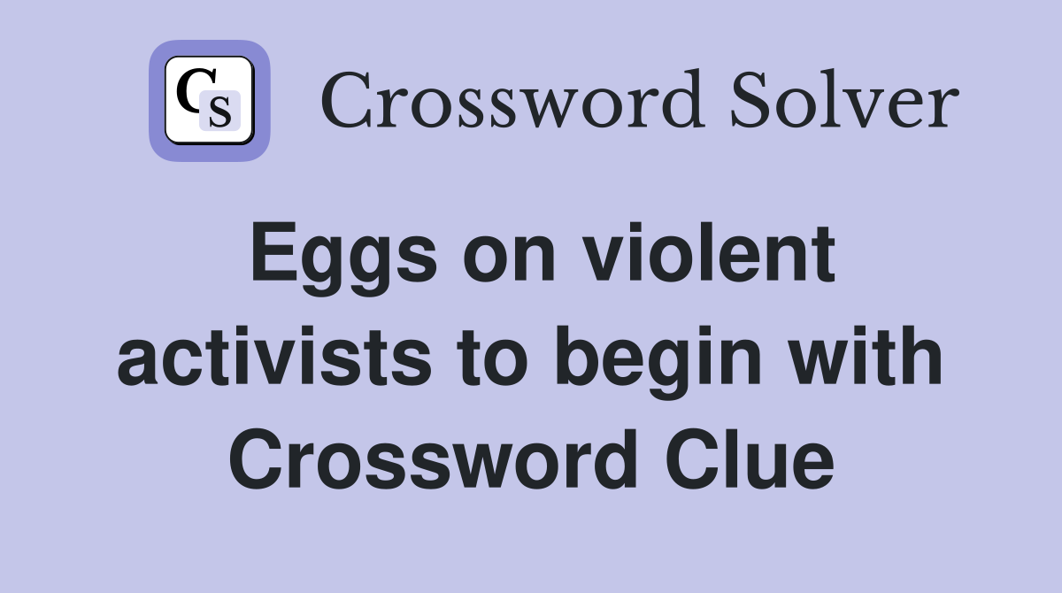 Eggs on violent activists to begin with Crossword Clue