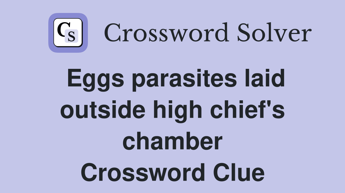 Eggs parasites laid outside high chief's chamber Crossword Clue