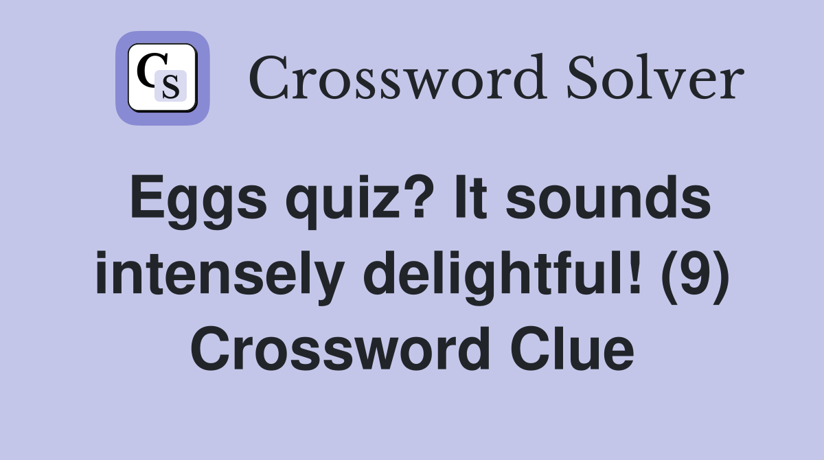 Eggs quiz? It sounds intensely delightful! (9) Crossword Clue